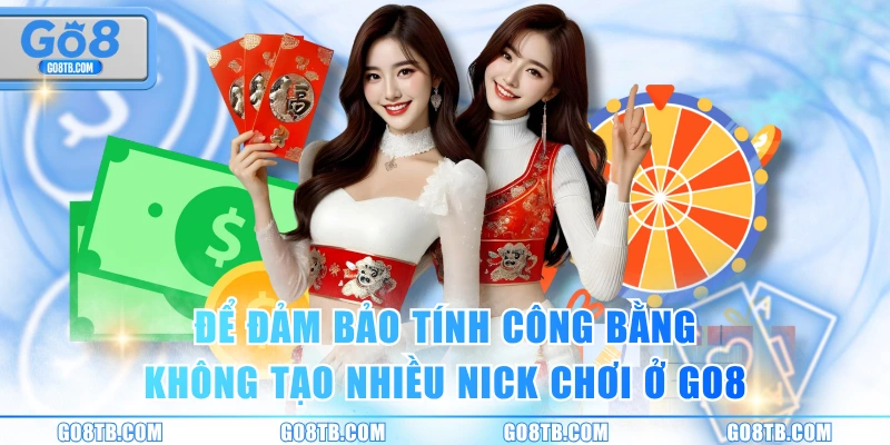 Để đảm bảo tính công bằng không tạo nhiều nick chơi ở GO8
