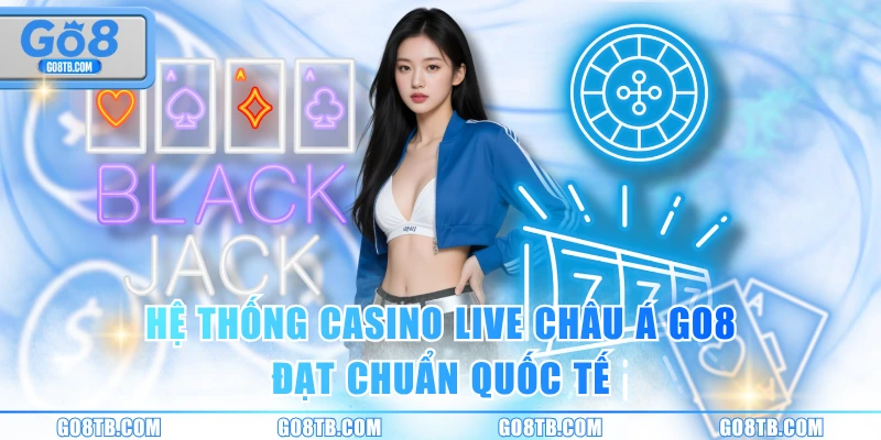 Hệ thống casino live châu Á GO8 đạt chuẩn quốc tế